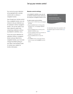 Page 6161
You must set up your television 
to be operated with a remote control with or without a 
navigation button. 
Even though your remote control  has a navigation button, you can choose to set your television up 
for operation without navigation  button. This can be useful if you 
have a BeoLink system also  comprising a television without 
the REMOTE CONTROL menu. 
If you set up your television for operation without a navigation 
button and your Beo4 has a 
navigation button, you must also  change the...