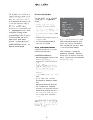 Page 6363
The HDMI MATRIX feature is an 
additional feature which can be purchased separately. When the 
purchased feature activation key 
is entered, additional software  becomes available in your 
television. The HDMI Matrix itself  is a physical product that can be connected allowing you to 
connect several external sources 
to your television and access 
them via the Beo6 remote  control. For information about 
additional features, contact your  Bang & Olufsen retailer. 
HDMI MATRIX 
The HDMI MATRIX must be...