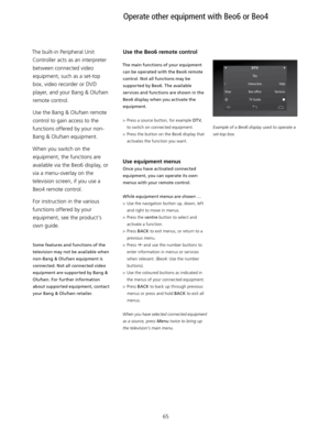 Page 65 DTV
  Sky 
i  Interactive  Help
Slow  Bo\f office  Services
 
R  \bV Guide 
65
The main functions of your equipment 
can be operated with the Beo6 remote 
control. Not all functions may be supported by Beo6. The available 
services and functions are shown in the 
Beo6 display when you activate the  equipment. 
>  Press a source button, for example DT V , 
to switch on connected equipment. 
>  Press the button on the Beo6 display that 
activates the function you want. 
Use equipment menus 
Once you have...
