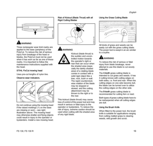 Page 15FS 130, FS 130 R
English
13
WARNING
Three rectangular wear limit marks are 
applied to the base (periphery) of the 
PolyCut. To reduce the risk of serious 
injury from breakage of the head or 
blades, the PolyCut must not be used 
when it has worn as far as one of these 
marks. It is important to follow the 
maintenance instructions supplied with 
the head.
STIHL FixCut mowing head
Uses pre-cut lengths of nylon line.
Observe wear indicators.
Do not continue using the mowing head 
if the raised moldings...