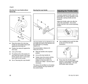 Page 24FS 130, FS 130 R
English
22 Mounting the Loop Handle without 
Barrier Bar
NPlace the clamp (3) in the loop 
handle (4) and position them both 
against the drive tube (5).
NPosition the clamp (6) against the 
drive tube.
NLine up the holes.
NFit washers (8) on the screws (7) 
and insert the screws in the holes. 
Fit the square nuts (1) and screw 
them down as far as stop.
NGo to "Securing the Loop Handle".
Securing the Loop Handle
The loop handle can be adjusted to suit 
the height and reach of...