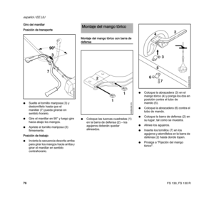 Page 78FS 130, FS 130 R
español / EE.UU
76 Giro del manillar
Posición de transporte
NSuelte el tornillo mariposa (3) y 
destorníllelo hasta que el 
manillar (7) pueda girarse en 
sentido horario.
NGire el manillar en 90° y luego gire 
hacia abajo los mangos.
NApriete el tornillo mariposa (3) 
firmemente.
Posición de trabajo
NInvierta la secuencia descrita arriba 
para girar los mangos hacia arriba y 
girar el manillar en sentido 
contrahorario.Montaje del mango tórico con barra de 
defensa
NColoque las tuercas...
