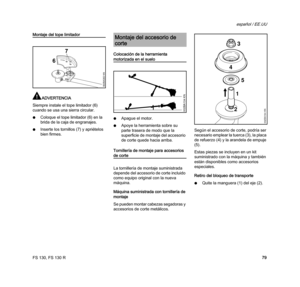 Page 81FS 130, FS 130 R
español / EE.UU
79
Montaje del tope limitador
ADVERTENCIA
Siempre instale el tope limitador (6) 
cuando se usa una sierra circular.
NColoque el tope limitador (6) en la 
brida de la caja de engranajes.
NInserte los tornillos (7) y apriételos 
bien firmes.Colocación de la herramienta 
motorizada en el suelo
NApague el motor.
NApoye la herramienta sobre su 
parte trasera de modo que la 
superficie de montaje del accesorio 
de corte quede hacia arriba.
Tornillería de montaje para accesorios...