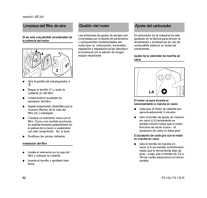 Page 94FS 130, FS 130 R
español / EE.UU
92 Si se nota una pérdida considerable de 
la potencia del motor
NGire la perilla del estrangulador a 
g
NSaque el tornillo (1) y quite la 
cubierta (2) del filtro. 
NLimpie toda la suciedad de 
alrededor del filtro.
NSujete el elemento (3)del filtro por la 
muesca (flecha) de la caja del 
filtro (4) y extráigalo.
NColoque un elemento nuevo en el 
filtro. Como una medida provisoria, 
es posible limpiarlo golpeándolo en 
la palma de la mano o soplándolo 
con aire...