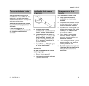 Page 97FS 130, FS 130 R
español / EE.UU
95 Si el funcionamiento del motor es 
insatisfactorio aunque el filtro de aire 
está limpio y el carburador ha sido 
debidamente ajustado, la causa puede 
hallarse en el silenciador.
Solicite al concesionario que revise si 
hay contaminación (coquización) en el 
silenciador.
STIHL recomienda que un 
concesionario STIHL autorizado efectúe 
los trabajos de mantenimiento y 
reparación.NRevise el nivel de grasa 
periódicamente – aproximadamente 
cada 25 horas de...