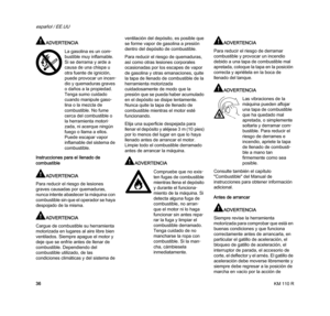 Page 38KM 110 R
español / EE.UU
36
ADVERTENCIA
Instrucciones para el llenado de 
combustible
ADVERTENCIA
Para reducir el riesgo de lesiones 
graves causadas por quemaduras, 
nunca intente abastecer la máquina con 
combustible sin que el operador se haya 
despojado de la misma.
ADVERTENCIA
Cargue de combustible su herramienta 
motorizada en lugares al aire libre bien 
ventilados. Siempre apague el motor y 
deje que se enfríe antes de llenar de 
combustible. Dependiendo del 
combustible utilizado, de las...