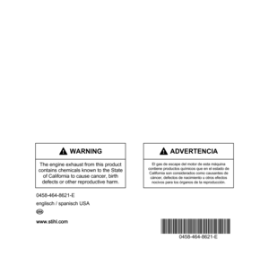 Page 68www.stihl.com
*04584648621E*
0458-464-8621-E
0458-464-8621-E
englisch / spanisch USA
G U
 WARNING
The engine exhaust from this product 
contains chemicals known to the State 
of California to cause cancer, birth 
defects or other reproductive harm.
 ADVERTENCIA
El gas de escape del motor de esta máquina
contiene productos químicos que en el estado de 
California son considerados como causantes de 
cáncer, defectos de nacimiento u otros efectos
nocivos para los órganos de la reproducción.
englisch /...