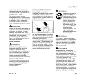 Page 71MS 241 C-M
español / EE.UU
69 cadena antes de arrancar el motor. 
Nunca intente arrancar la motosierra 
mientras la espada está dentro de una 
ranura de corte o entalla.
Tan pronto arranque, accione 
inmediatamente por un breve momento 
el gatillo de aceleración para desplazar 
la palanca de control maestro a la 
posición de marcha y permitir que el 
motor se desacelere a marcha en vacío.
ADVERTENCIA
Cuando tire del mango de arranque, no 
enrolle la cuerda de arranque alrededor 
de la mano. No deje que...