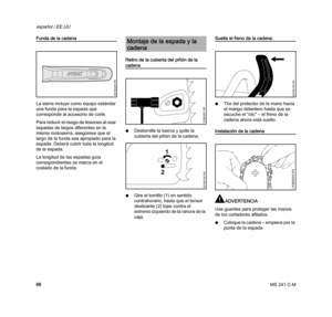 Page 90MS 241 C-M
español / EE.UU
88
Funda de la cadena
La sierra incluye como equipo estándar 
una funda para la espada que 
corresponde al accesorio de corte.
Para reducir el riesgo de lesiones al usar 
espadas de largos diferentes en la 
misma motosierra, asegúrese que el 
largo de la funda sea apropiado para la 
espada. Deberá cubrir toda la longitud 
de la espada.
La longitud de las espadas guía 
correspondientes se marca en el 
costado de la funda.Retiro de la cubierta del piñón de la 
cadena
NDestornille...