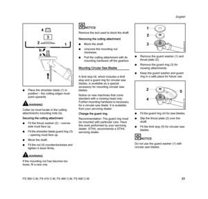 Page 25FS 360 C-M, FS 410 C-M, FS 460 C-M, FS 490 C-M
English
23 NPlace the shredder blade (1) in 
position – the cutting edges must 
point upwards.
WARNING
Collar (a) must locate in the cutting 
attachment's mounting hole (b).
Securing the cutting attachment
NFit the thrust washer (2) – convex 
side must face up.
NFit the shredder blade guard ring (3) 
– opening must face up.
NBlock the shaft.
NFit the nut (4) counterclockwise and 
tighten it down firmly.
WARNING
If the mounting nut has become too 
loose,...