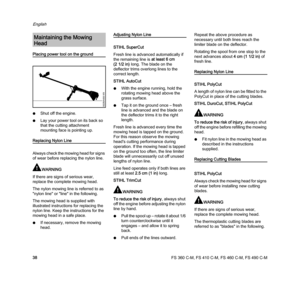 Page 40FS 360 C-M, FS 410 C-M, FS 460 C-M, FS 490 C-M
English
38
Placing power tool on the ground
NShut off the engine.
NLay your power tool on its back so 
that the cutting attachment 
mounting face is pointing up.
Replacing Nylon Line
Always check the mowing head for signs 
of wear before replacing the nylon line.
WARNING
If there are signs of serious wear, 
replace the complete mowing head.
The nylon mowing line is referred to as 
"nylon line" or "line" in the following.
The mowing head is...