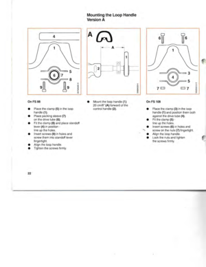 Page 234
OnFS88
• Place theclamp(5)inthe loop
handle (1).
•
PlaE:epacking sleeve(7)onthe drive tube(6).
• Fitthe clamp
(8)and place standoff
lever(4)inposition -
line upthe holes.
• Insert screws
(9)inholesand
screw themintostandoff lever
fingertight.
• Align theloop handle.
• Tighten thescrews firmly.
22
Mounting theLoop Handle
Version A
At;)
A
1
o
o
•Mount theloop handle(1)
20cm/8(A)forward ofthe
control handle(2).
OnFS108
• Place theclamp(3)inthe loop
handle
(1)and position them both
against thedrive tube...