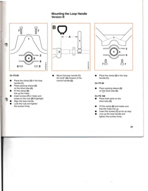Page 24~034 5
~6
8([JJ([JJ8
OnFS88
• Place theclamp(3)inthe loop
handle (1).
• Place packing sleeve
(5)onthe drive tube(4).
• Fitthe clamp
(6)­line upthe holes.
• Insert screws
(7)inholesand
screw onthe nuts(8)fingertight.
• Align theloop handle.
• Lock thenuts andtighten
the screws firmly.
MountingtheLoopHandle
Version B
•Mount theloop handle(1)
20cm/8(A)forward ofthe
control handle(2). •
Place theclamp(3)inthe loop
handle (1).
OnFS88
• Place packing sleeve(5)onthe drive tube(4).-
OnFS108
• Place bothparts...