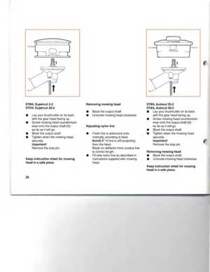 Page 27STIHLSupercut 2-2
STIHL Supercut 20-2
•Layyour brushcutter onitsback
with thegear head facing up.
• Screw mowing headcounterclock­
wise ontotheoutput shaft
(1)-
asfar asitwill go.
• Block theoutput shaft.
• Tighten downthemowing head
securely.
Important!
Remove thestop pin.
Keep instruction sheetformowing
head inasafe place.
26
Removing mowinghead
•Block theoutput shaft.
• Unscrew mowingheadclockwise.
Adjusting nylonline
•Fresh lineisadvanced auto­
matically, providingatleast
6cm/2.4oflineisstill...