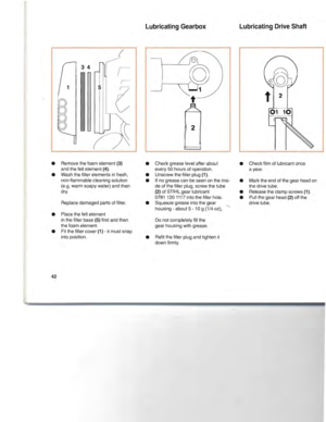 Page 43LubricatingGearboxLubricatingDriveShaft
0110
2
t
5
3 4
•Removethefoam element (3)•Checkgrease levelafterabout•Check filmoflubricant once
and thefeltelement (4).
every50hours ofoperation.
ayear.
•Wash thefilter elementsinfresh,•Unscrew thefiller plug (1).
non-flammable cleaningsolution
•Ifnogrease canbeseen onthe insi-•Mark theend ofthe gear head on
(e.g. warm soapy water) andthen
deofthe filler plug, screw thetube
thedrive tube.
dry. (2)ofSTIHL gearlubricant
•Release theclamp screws (1).
0781 1201117...
