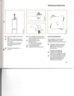 Page 44SharpeningCuttingTools
D
31
:)2()0«([Jr--()
o
3
•Resharpen onlywhen allcutting
edges (1)onbothsides ofthe
bladeare dull: This ensures
balanced wear.
Grass
cutting blade230-4
Never straighten orweld abent or
cracked cuttingblade-
itmight
shatter andcause serious orfatal injury.
o
•Push shaft(3)intothedrive tube­
tumittoandfrountil distance Ais
lessthan 30mm (1.2).
• Slide thedrive tubeinto
the gear head
-
turndrive shaft(4)backand
forth untilmark isreached.
• Line upthe gear head.
•
Tightendown theclamp...