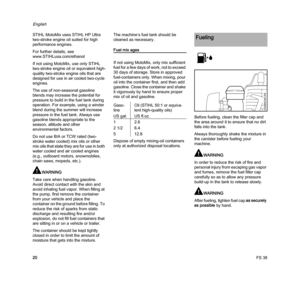 Page 22FS 38
English
20 STIHL MotoMix uses STIHL HP Ultra 
two-stroke engine oil suited for high 
performance engines.
For further details, see 
www.STIHLusa.com/ethanol
If not using MotoMix, use only STIHL 
two-stroke engine oil or equivalent high-
quality two-stroke engine oils that are 
designed for use in air cooled two-cycle 
engines.
The use of non-seasonal gasoline 
blends may increase the potential for 
pressure to build in the fuel tank during 
operation. For example, using a winder 
blend during the...