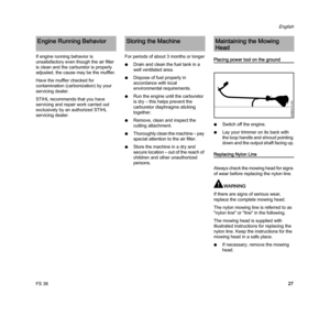 Page 29FS 38
English
27 If engine running behavior is 
unsatisfactory even though the air filter 
is clean and the carburetor is properly 
adjusted, the cause may be the muffler.
Have the muffler checked for 
contamination (carbonization) by your 
servicing dealer.
STIHL recommends that you have 
servicing and repair work carried out 
exclusively by an authorized STIHL 
servicing dealer.For periods of about 3 months or longer
NDrain and clean the fuel tank in a 
well ventilated area.
NDispose of fuel properly...