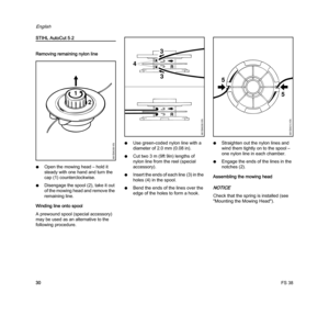 Page 32FS 38
English
30
STIHL AutoCut 5-2
Removing remaining nylon line
NOpen the mowing head – hold it 
steady with one hand and turn the 
cap (1) counterclockwise.
NDisengage the spool (2), take it out 
of the mowing head and remove the 
remaining line.
Winding line onto spool
A prewound spool (special accessory) 
may be used as an alternative to the 
following procedure.NUse green-coded nylon line with a 
diameter of 2.0 mm (0.08 in).
NCut two 3 m (9ft 9in) lengths of 
nylon line from the reel (special...