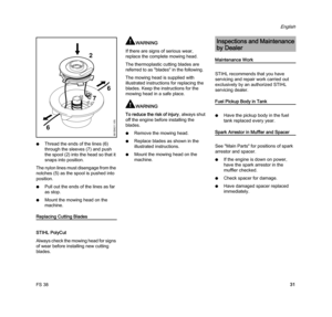 Page 33FS 38
English
31 NThread the ends of the lines (6) 
through the sleeves (7) and push 
the spool (2) into the head so that it 
snaps into position.
The nylon lines must disengage from the 
notches (5) as the spool is pushed into 
position.
NPull out the ends of the lines as far 
as stop.
NMount the mowing head on the 
machine.
Replacing Cutting Blades
STIHL PolyCut
Always check the mowing head for signs 
of wear before installing new cutting 
blades.
WARNING
If there are signs of serious wear, 
replace...