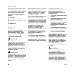 Page 48FS 38
español / EE.UU
46 Vea la sección correspondiente de su 
manual de instrucciones para tener una 
descripción de los controles y la función 
de los componentes de su modelo.
El uso seguro de una motoguadaña 
atañe a
1.el operador
2.la herramienta motorizada
3.el uso de la herramienta motorizada
EL OPERADOR
Condición física
Usted debe estar en buenas 
condiciones físicas y psíquicas y no 
encontrarse bajo la influencia de 
ninguna sustancia (drogas, alcohol, 
etc.) que le pueda restar visibilidad,...