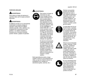 Page 49FS 38
español / EE.UU
47 Vestimenta adecuada
ADVERTENCIA
Para reducir el riesgo de lesiones el 
operador debe usar el equipo protector 
adecuado.
ADVERTENCIA
El deflector provisto con su herramienta 
motorizada no siempre protege al 
operador contra todos los objetos 
extraños (gravilla, vidrio, alambre, etc.) 
arrojados por el accesorio de corte 
giratorio. Los objetos arrojados o 
lanzados por el accesorio también 
pueden rebotar y golpear al operador.
ADVERTENCIA
Esté especialmente alerta y tenga...