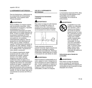 Page 50FS 38
español / EE.UU
48
LA HERRAMIENTA MOTORIZADA
Para las ilustraciones y definiciones de 
los componentes de la herramienta 
motorizada, vea el capítulo sobre 
"Piezas principales".
ADVERTENCIA
Nunca modifique, de ninguna manera, 
esta herramienta motorizada. Utilice 
únicamente los accesorios y repuestos 
suministrados por STIHL y 
expresamente autorizados por STIHL 
para usarse con el modelo específico de 
STIHL. Si bien es posible conectar a la 
herramienta motorizada de STIHL 
ciertos...