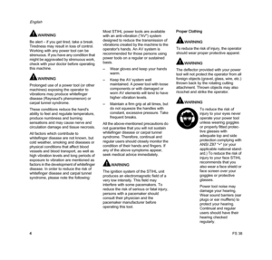 Page 6FS 38
English
4
WARNING
Be alert – if you get tired, take a break. 
Tiredness may result in loss of control. 
Working with any power tool can be 
strenuous. If you have any condition that 
might be aggravated by strenuous work, 
check with your doctor before operating 
this machine.
WARNING
Prolonged use of a power tool (or other 
machines) exposing the operator to 
vibrations may produce whitefinger 
disease (Raynaud's phenomenon) or 
carpal tunnel syndrome.
These conditions reduce the hand's...