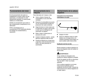 Page 74FS 38
español / EE.UU
72 Si el funcionamiento del motor es 
insatisfactorio aunque el filtro de aire 
está limpio y el carburador ha sido 
debidamente ajustado, la causa puede 
hallarse en el silenciador.
Solicite al concesionario que revise si 
hay contaminación (coquización) en el 
silenciador.
STIHL recomienda que un 
concesionario STIHL autorizado efectúe 
los trabajos de mantenimiento y 
reparación.Para intervalos de 3 meses o más
NVacíe y limpie el tanque de 
combustible en una zona bien...