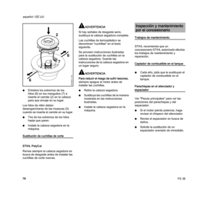 Page 78FS 38
español / EE.UU
76 NEnhebre los extremos de los 
hilos (6) en los manguitos (7) e 
inserte el carrete (2) en la cabeza 
para que encaje en su lugar.
Los hilos de nilón deben 
desengancharse de las muescas (5) 
cuando se inserta el carrete en su lugar.
NTire de los extremos de los hilos 
hasta que paren.
NInstale la cabeza segadora en la 
máquina.
Sustitución de cuchillas de corte
STIHL PolyCut
Revise siempre la cabeza segadora en 
busca de desgaste antes de instalar las 
cuchillas de corte nuevas....
