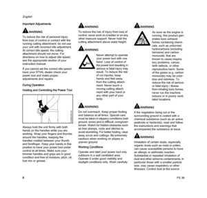 Page 10FS 38
English
8 Important Adjustments
WARNING
To reduce the risk of personal injury 
from loss of control or contact with the 
running cutting attachment, do not use 
your unit with incorrect idle adjustment. 
At correct idle speed, the cutting 
attachment should not move. For 
directions on how to adjust idle speed, 
see the appropriate section of your 
instruction manual.
If you cannot set the correct idle speed, 
have your STIHL dealer check your 
power tool and make proper 
adjustments and repairs....