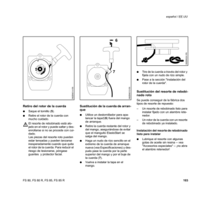 Page 104
103
FS 80, FS 80 R, FS 85, FS 85 R español / EE.UU
Retiro del rotor de la cuerda
:
Saque el tornillo ( 5).
: Retire el rotor de la cuerda con 
mucho cuidado.
El resorte de rebobinado está alo-
jado en el rotor y puede saltar y des-
enrollarse si no se procede con cui-
dado.  
Las piezas del resorte roto pueden 
estar tensadas y pueden lanzarse 
inesperadamente cuando que quita 
el rotor de la cuerda. Para reducir el 
riesgo de lesionarse, póngase 
guantes  y protector facial.
Sustitución de la cuerda de...
