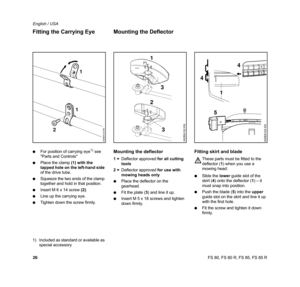 Page 27
26 English / USAFS 80, FS 80 R, FS 85, FS 85 R
:
For position of carrying eye
1) see 
Parts and Controls
: Place the clamp  (1) with the 
tapped hole on the left-hand side  
of the drive tube.
: Squeeze the two ends of the clamp 
together and hold in that position.
: Insert M 6 x 14 screw  (2).
: Line up the carrying eye.
: Tighten down the screw firmly.
1) Included as standard or available as  special accessoryMounting the deflector
1 = Deflector approved  for all cutting 
tools
2 = Deflector approved...