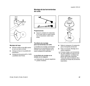 Page 88
87
FS 80, FS 80 R, FS 85, FS 85 R español / EE.UU
Montaje del tope
:
Siempre instale el tope  (6) cuando 
se use una sierra circular.
: Coloque el tope en la pestaña del 
mecanismo.
: Coloque los tres pernos M 5 x 18  (7) 
y apriételos bien firmes.
Preparaciones
: Apoye la cortadora de matorrales 
en el suelo sobre su parte trasera 
con el mecanismo vuelto hacia 
arriba.
Tornillería de montaje
para herramientas de corte
La tornillería de montaje suministrada 
depende de la herramienta de corte 
incluida...