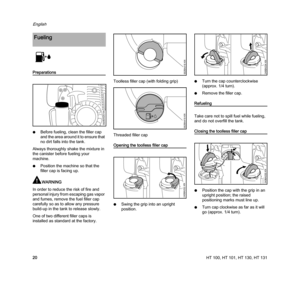 Page 22HT 100, HT 101, HT 130, HT 131
English
20
Preparations
NBefore fueling, clean the filler cap 
and the area around it to ensure that 
no dirt falls into the tank.
Always thoroughly shake the mixture in 
the canister before fueling your 
machine.
NPosition the machine so that the 
filler cap is facing up.
WARNING
In order to reduce the risk of fire and 
personal injury from escaping gas vapor 
and fumes, remove the fuel filler cap 
carefully so as to allow any pressure 
build-up in the tank to release...