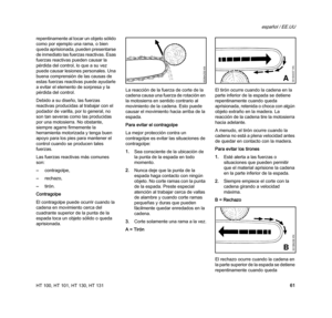 Page 63HT 100, HT 101, HT 130, HT 131
español / EE.UU
61 repentinamente al tocar un objeto sólido 
como por ejemplo una rama, o bien 
queda aprisionada, pueden presentarse 
de inmediato las fuerzas reactivas. Esas 
fuerzas reactivas pueden causar la 
pérdida del control, lo que a su vez 
puede causar lesiones personales. Una 
buena comprensión de las causas de 
estas fuerzas reactivas puede ayudarle 
a evitar el elemento de sorpresa y la 
pérdida del control.
Debido a su diseño, las fuerzas 
reactivas...