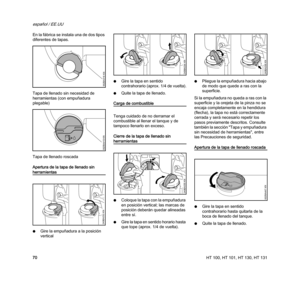 Page 72HT 100, HT 101, HT 130, HT 131
español / EE.UU
70 En la fábrica se instala una de dos tipos 
diferentes de tapas.
Tapa de llenado sin necesidad de 
herramientas (con empuñadura 
plegable)
Tapa de llenado roscada
Apertura de la tapa de llenado sin 
herramientas
NGire la empuñadura a la posición 
verticalNGire la tapa en sentido 
contrahorario (aprox. 1/4 de vuelta).
NQuite la tapa de llenado.
Carga de combustible
Tenga cuidado de no derramar el 
combustible al llenar el tanque y de 
tampoco llenarlo en...