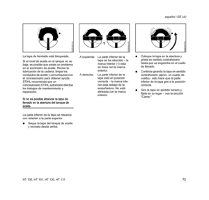 Page 75HT 100, HT 101, HT 130, HT 131
español / EE.UU
73 La tapa de llendado está bloqueada.
Si el nivel de aceite en el tanque no se 
baja, es posible que existe un problema 
en el suministro de aceite. Revise la 
lubricación de la cadena, limpie los 
conductos de aceite y comuníquese con 
el concesionario para obtener ayuda. 
STIHL recomienda que un 
concesionario STIHL autorizado efectúe 
los trabajos de mantenimiento y 
reparación.
Si no es posible atrancar la tapa de 
llenado en la abertura del tanque de...