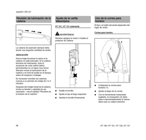 Page 76HT 100, HT 101, HT 130, HT 131
español / EE.UU
74 La cadena de aserrado siempre debe 
lanzar una pequeña cantidad de aceite.
INDICACIÓN
Nunca haga funcionar la sierra si la 
cadena no está lubricada. Si la cadena 
funciona sin lubricación, todo el 
accesorio de corte sufrirá daños 
permanentes en un lapso muy breve. 
Siempre revise la lubricación de la 
cadena y el nivel de aceite en el tanque 
antes de empezar a trabajar.
Es necesario someter las cadenas 
nuevas a un período de rodaje de 2 a 3...