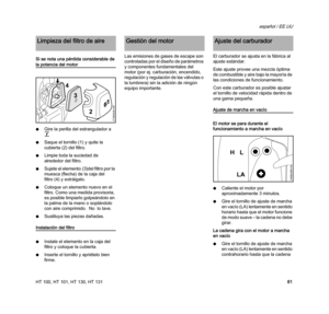 Page 83HT 100, HT 101, HT 130, HT 131
español / EE.UU
81 Si se nota una pérdida considerable de 
la potencia del motor
NGire la perilla del estrangulador a 
g
NSaque el tornillo (1) y quite la 
cubierta (2) del filtro. 
NLimpie toda la suciedad de 
alrededor del filtro.
NSujete el elemento (3)del filtro por la 
muesca (flecha) de la caja del 
filtro (4) y extráigalo.
NColoque un elemento nuevo en el 
filtro. Como una medida provisoria, 
es posible limpiarlo golpeándolo en 
la palma de la mano o soplándolo 
con...