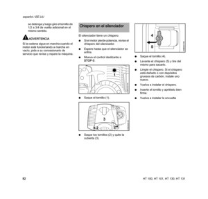 Page 84HT 100, HT 101, HT 130, HT 131
español / EE.UU
82se detenga y luego gire el tornillo de 
1/2 a 3/4 de vuelta adicional en el 
mismo sentido.
ADVERTENCIA
Si la cadena sigue en marcha cuando el 
motor está funcionando a marcha en 
vacío, pida a su concesionario de 
servicio que revise y repare la máquina.El silenciador tiene un chispero.
NSi el motor pierde potencia, revise el 
chispero del silenciador.
NEspere hasta que el silenciador se 
enfríe.
NMueva el control deslizante a 
STOP-0.
NSaque el tornillo...