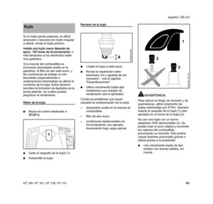 Page 85HT 100, HT 101, HT 130, HT 131
español / EE.UU
83 Si el motor pierde potencia, es difícil 
arrancarlo o funciona de modo irregular 
a ralentí, revise la bujía primero.
Instale una bujía nueva después de 
aprox. 100 horas de funcionamiento, o 
más temprano si los electrodos están 
muy gastados.
Si la mezcla del combustible es 
incorrecta (demasiado aceite en la 
gasolina), el filtro de aire está sucio, y 
las condiciones de trabajo no son 
favorables (especialmente a 
aceleraciones intermedias) se afecta...