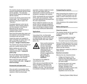 Page 12Cleaning Systems Safety Manual English
10 The machine should only be provided or 
loaned to people familiar with this model 
and its operation.  The instruction 
manual should always be handed over 
with the machine.
Connect only electric power tools to the 
socket outlet – see Connecting the 
machine to the power supply and 
Operation.
Unsuitable extension cords may be 
dangerous. When working outdoors, 
use only extension cords that are 
approved for this use and 
correspondingly marked and have a...