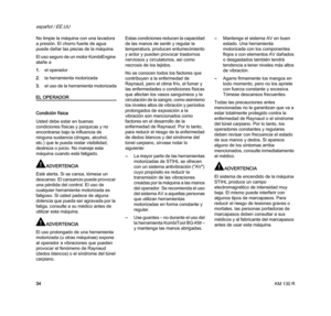 Page 36KM 130 R
español / EE.UU
34 No limpie la máquina con una lavadora 
a presión. El chorro fuerte de agua 
puede dañar las piezas de la máquina.
El uso seguro de un motor KombiEngine 
atañe a
1.el operador
2.la herramienta motorizada
3.el uso de la herramienta motorizada
EL OPERADOR
Condición física
Usted debe estar en buenas 
condiciones físicas y psíquicas y no 
encontrarse bajo la influencia de 
ninguna sustancia (drogas, alcohol, 
etc.) que le pueda restar visibilidad, 
destreza o juicio. No maneje esta...