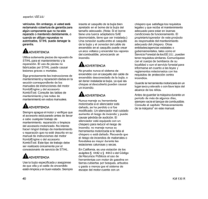 Page 42KM 130 R
español / EE.UU
40 vehículos. Sin embargo, si usted está 
reclamando cobertura de garantía para 
algún componente que no ha sido 
reparado o mantenido debidamente, o 
cuando se utilizan repuestos no 
autorizados, STIHL puede denegar la 
garantía.
ADVERTENCIA
Utilice solamente piezas de repuesto de 
STIHL para el mantenimiento y la 
reparación. El uso de piezas no 
fabricadas por STIHL puede causar 
lesiones graves o mortales.
Siga precisamente las instrucciones de 
mantenimiento y reparación...