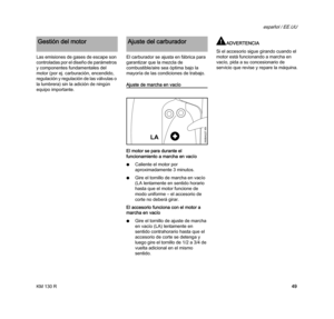 Page 51KM 130 R
español / EE.UU
49 Las emisiones de gases de escape son 
controladas por el diseño de parámetros 
y componentes fundamentales del 
motor (por ej. carburación, encendido, 
regulación y regulación de las válvulas o 
la lumbrera) sin la adición de ningún 
equipo importante.El carburador se ajusta en fábrica para 
garantizar que la mezcla de 
combustible/aire sea óptima bajo la 
mayoría de las condiciones de trabajo.
Ajuste de marcha en vacío
El motor se para durante el 
funcionamiento a marcha en...