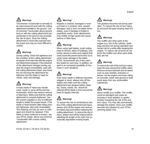 Page 13FS 55, FS 55 C, FS 55 R, FS 55 RCEnglish
11 Warning!
This trimmer / brushcutter is normally to 
be used at ground level with the cutting 
attachment parallel to the ground. Use 
of a trimmer / brushcutter above ground 
level or with the cutting attachment per-
pendicular to the ground may increase 
the risk of injury, since the cutting 
attachment is more fully exposed and 
the power tool may be more difficult to 
control.
Warning!
During cutting, check the tightness and 
the condition of the cutting...