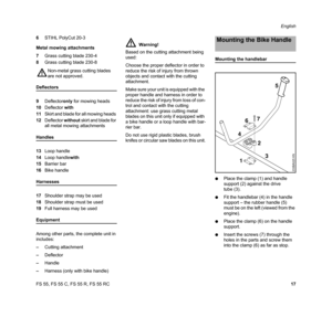 Page 19FS 55, FS 55 C, FS 55 R, FS 55 RCEnglish
17 6STIHL PolyCut 20-3
Metal mowing attachments
7Grass cutting blade 230-4
8Grass cutting blade 230-8
Deflectors
9Deflectoronly for mowing heads
10Deflector with
11Skirt and blade for all mowing heads 
12Deflector without skirt and blade for 
all metal mowing attachments
Handles
13Loop handle
14Loop handlewith
15Barrier bar
16Bike handle
Harnesses
17Shoulder strap may be used
18Shoulder strap must be used
19Full harness may be used
Equipment
Among other parts, the...