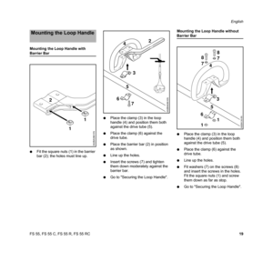 Page 21FS 55, FS 55 C, FS 55 R, FS 55 RCEnglish
19 Mounting the Loop Handle with 
Barrier Bar
NFit the square nuts (1) in the barrier 
bar (2); the holes must line up.NPlace the clamp (3) in the loop 
handle (4) and position them both 
against the drive tube (5).
NPlace the clamp (6) against the 
drive tube.
NPlace the barrier bar (2) in position 
as shown.
NLine up the holes.
NInsert the screws (7) and tighten 
them down moderately against the 
barrier bar.
NGo to Securing the Loop Handle.Mounting the Loop...