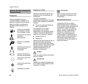 Page 52FS 55, FS 55 C, FS 55 R, FS 55 RC español / EE.UU
50
Pictogramas
Todos los pictogramas que se 
encuentran fijados o grabados en la 
máquina se explican en este manual.
Según el modelo, los pictogramas 
siguientes pueden aparecer en su 
máquina.
Símbolos en el texto
Muchas de las instrucciones de uso y 
seguridad vienen acompañadas de 
ilustraciones.
Los pasos individuales o 
procedimientos descritos en el manual 
pueden estar señalados en diferentes 
maneras:
NSe usa un punto para denotar un 
paso o...